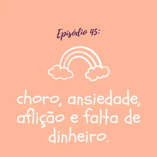 #TTM45: choro, ansiedade, aflição e falta de dinheiro.