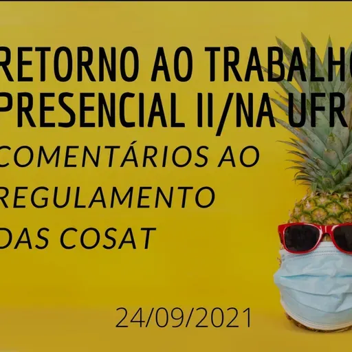 PARTE II - RETORNO AO TRABALHO PRESENCIAL II, NA SEMANA QUE VEM E O REGULAMENTO DAS COSAT/UFRGS