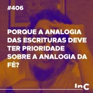 #406 - Porque a analogia das escrituras deve ter prioridade sobre a analogia da fé? c/ Ronaldo Vasconcelos