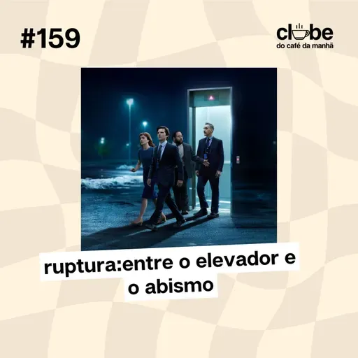 #159 Ruptura: Entre o elevador e o abismo