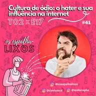 T02E17 – Cultura de ódio: o hater e sua influência na internet (#41)