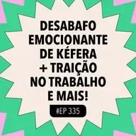 #335 Desabafo emocionante de Kéfera + Traição no trabalho e mais