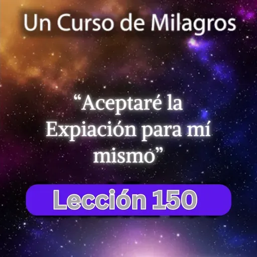 LECCIÓN 150 - Aceptaré la Expiación para mí mismo. Libro de Ejercicios. UCDM (con fondo musical)