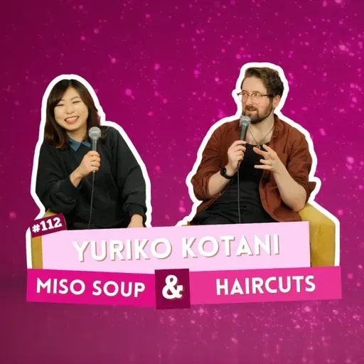 #112 - Yuriko Kotani - Miso Soup & Haircuts| I've Had A Rosé, Let's Talk About Feelings with Sam Lake