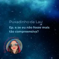 E se tu não fosse tão compreensiva?