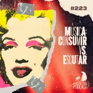 Episódio 223 - Música: Consumir Vs Escutar