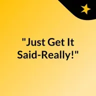 Episode 413 - "Just Get It Said-Really!"