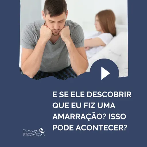 E se ele DESCOBRIR que eu fiz uma Amarração? Isso pode acontecer?