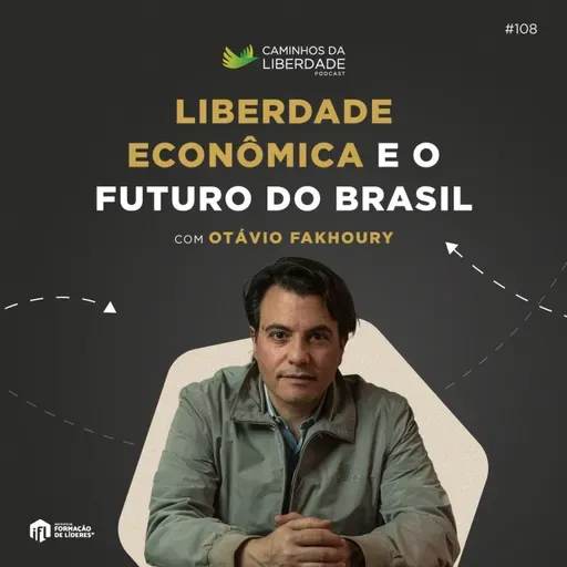 Liberdade Econômica e o Futuro do Brasil | Otávio Fakhoury Faka | Caminhos da Liberdade Podcast