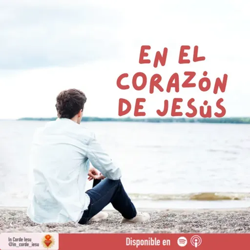 T02E20 - En el Corazón de Jesús: "Nos hiciste Señor para ti y estaremos inquietos hasta descansar en TI"