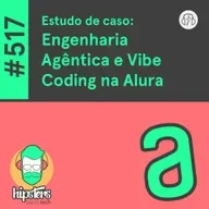 Estudo de caso: Engenharia Agêntica e Vibe Coding na Alura – Hipsters Ponto Tech #517