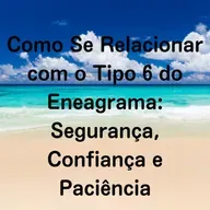 Como Se Relacionar com o Tipo 6 do Eneagrama: Segurança, Confiança e Paciência