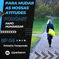 Papo Humanizar - Para mudar as nossas atitudes - Ep. 04