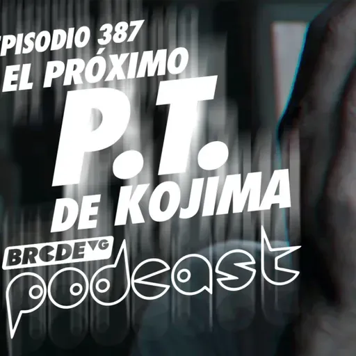 El próximo P.T. de KOJIMA - BRCDEvg Podcast 387