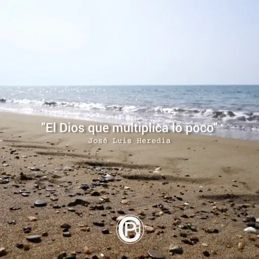EL DIOS QUE MULTIPLICA LO POCO -JOSÉ LUIS HEREDIA