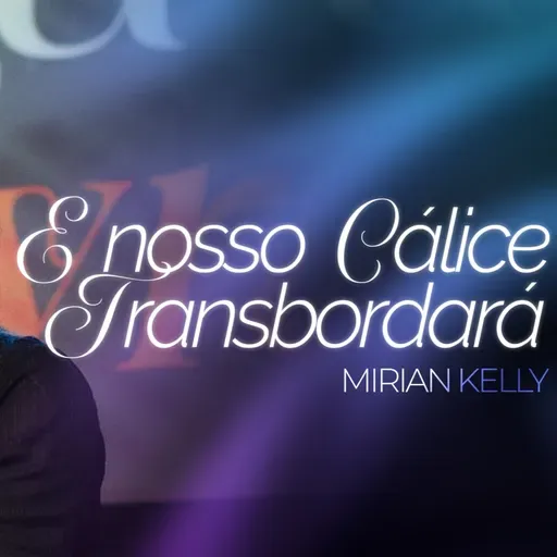 #418 | E Nosso Cálice Transbordará (noite) | Mirian Kelly | 23/11/25