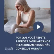 Por que você repete padrões familiares nos relacionamentos e não consegue mudar?