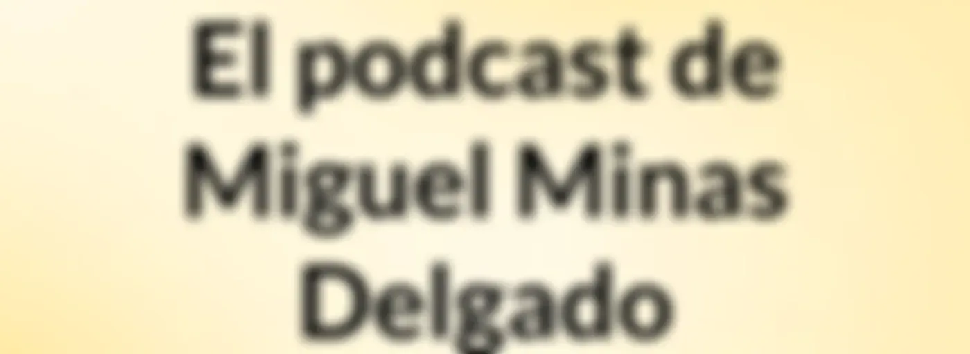 El podcast de Miguel Minas Delgado