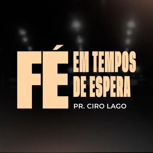 Fé em Tempos de Espera - Pr. Ciro Lago