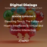 Digital Dialogs (Episode 3 | S11) - Elevating Touch: The Future of Haptic Interfaces in Virtual and Robotic Interaction