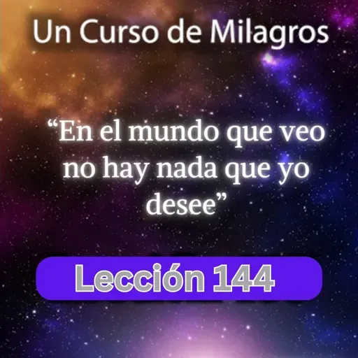 LECCIÓN 144 - En el mundo que veo no hay nada que yo desee. Libro de Ejercicios. UCDM (con fondo musical)
