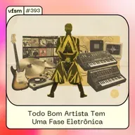 VFSM #393 - Todo Bom Artista Tem Uma Fase Eletrônica