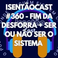 ISENTÃOCAST #360 - FIM DA DESFORRA + SER OU NÃO SER O SISTEMA