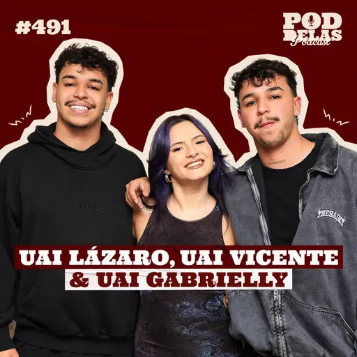 UAI LÁZARO, UAI VICENTE E UAI GABRIELLY - PODDELAS PODCAST #491
