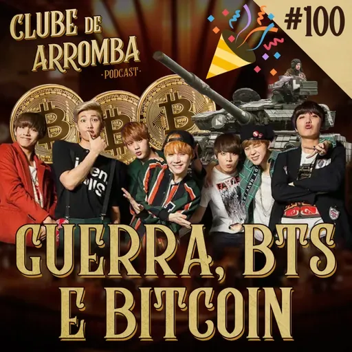 Ep. 100 - Guerra, BTS e Bitcoin