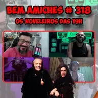 Bem Amiches 318 - Os Noveleiros das 19h