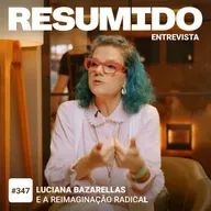 #347 - Luciana Bazanella e a Reimaginação Radical