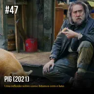Episódio #47 - Pig: uma reflexão sobre como lidamos com o luto