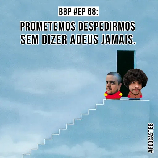 BBP #68 - Prometemos despedirmos sem dizer adeus jamais.