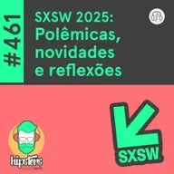 SXSW 2025: Polêmicas, novidades e reflexões – Hipsters Ponto Tech #461