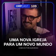 Victor Azevedo- Uma nova igreja para um novo mundo- ORPCAST #109