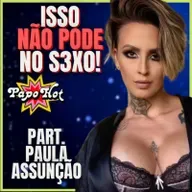  #71 - JAMAIS FAÇA ISSO NA HORA DO S3X0!! part. PAULA ASSUNÇÃO