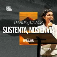 Série: O Reino Inabalável (Parte IV): O Amor Que Nos Sustenta, Nos Envia - Denise Pacheco