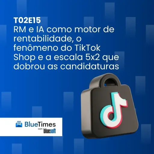 Bluetimes Talks #T02EP15 - CRM e IA como motor de rentabilidade, o fenômeno do TikTok Shop e a escala 5x2 que dobrou as candidaturas