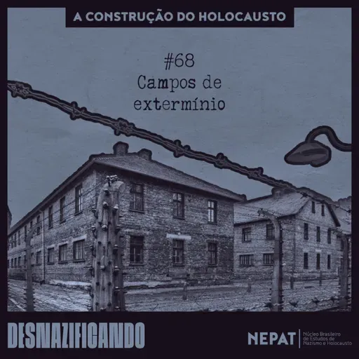 #68 - Campos de extermínio [Série: A construção do Holocausto | Episódio 11]