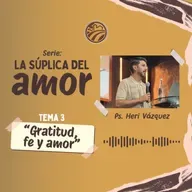 La Súplica Del Amor #03 - Gratitud, Fe Y Amor | Ps. Heri Vázquez