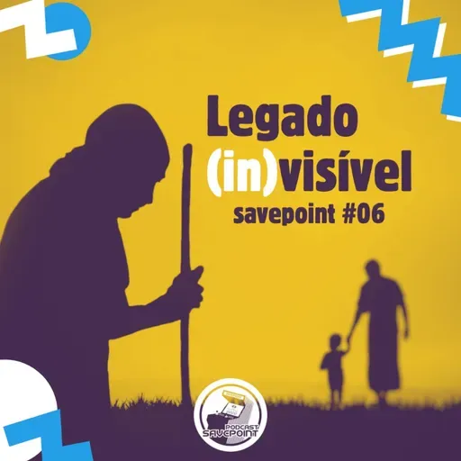 Savepoint #06 | Legado (In)visível