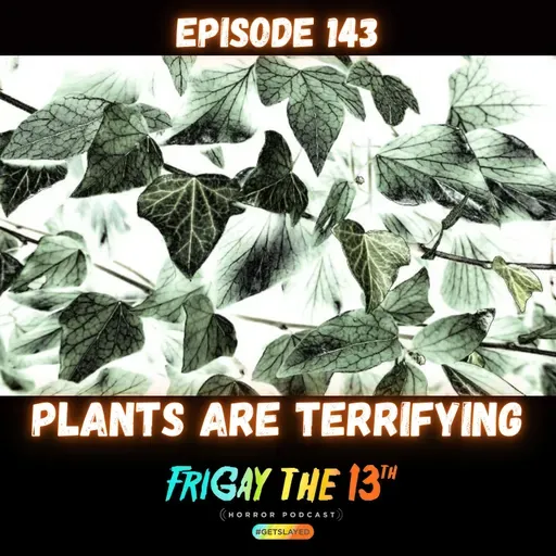 EPISODE 143: PLANTS ARE TERRIFYING!