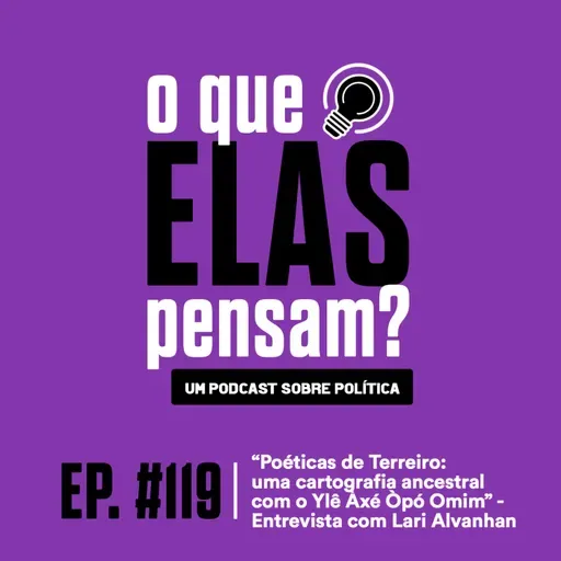 O que elas pensam #119 - “Poéticas de Terreiro: uma cartografia ancestral com o Ylê Àxé Òpó Omim” - Entrevista com Lari Alvanhan