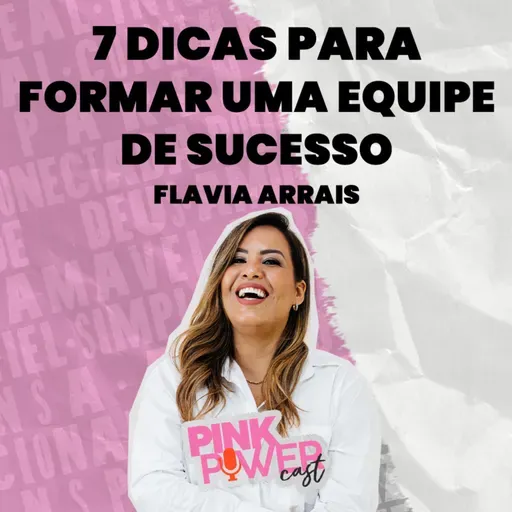 Pink Power Cast #6 | 2ª Temporada | 7 Dicas para formar uma equipe de sucesso | Flavia Arrais