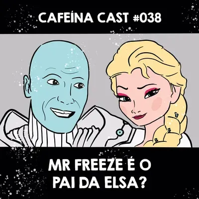 Cafeína Cast #038 - Mr Freeze é o Pai da Elsa?