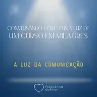 A LUZ DA COMUNICAÇÃO | Conversando com Deus à Luz de Um Curso em Milagres | UCEM | Na Frequência do Amor