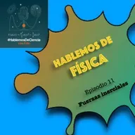 Hablemos de Física - Episodio 11 - Fuerzas inerciales