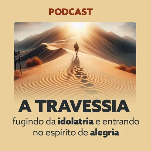 A TRAVESSIA - Fugindo da idolatria e entrando no espírito de alegria