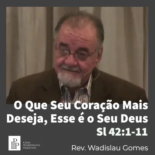 O Que Seu Coração Mais Deseja, Esse é o Seu Deus / Salmo 42:1-11 / Rev. Wadislau Gomes