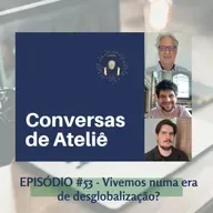 #156 Conversas de Ateliê - Vivemos numa era de desglobalização? #53
